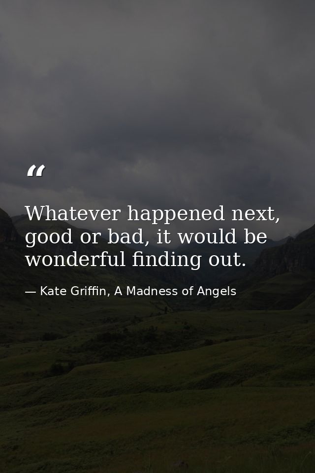 Whatever happened next, good or bad, it would be wonderful finding out. — Kate Griffin, A Madness of Angels