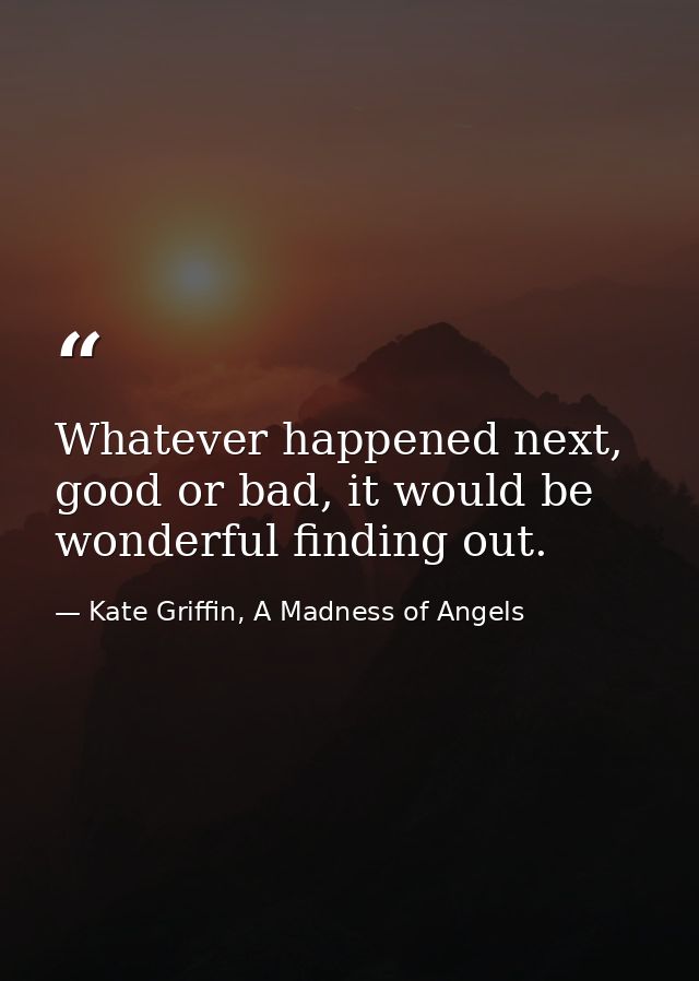 Whatever happened next, good or bad, it would be wonderful finding out. — Kate Griffin, A Madness of Angels