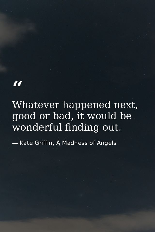 Whatever happened next, good or bad, it would be wonderful finding out. — Kate Griffin, A Madness of Angels