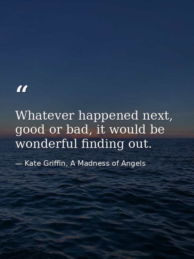 Whatever happened next, good or bad, it would be wonderful finding out. — Kate Griffin, A Madness of Angels