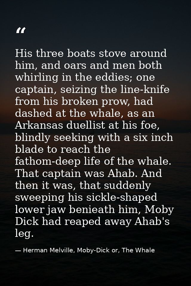 His three boats stove around him, and oars and men both whirling in the eddies; one captain, seizing the line-knife from — Herman Melville, Moby-Dick or, The Whale