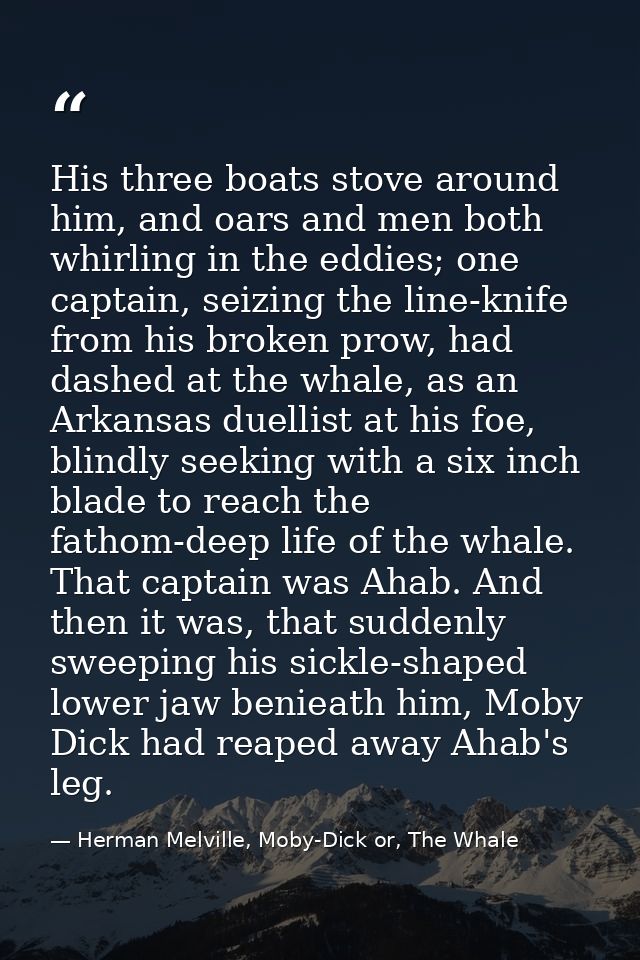 His three boats stove around him, and oars and men both whirling in the eddies; one captain, seizing the line-knife from — Herman Melville, Moby-Dick or, The Whale