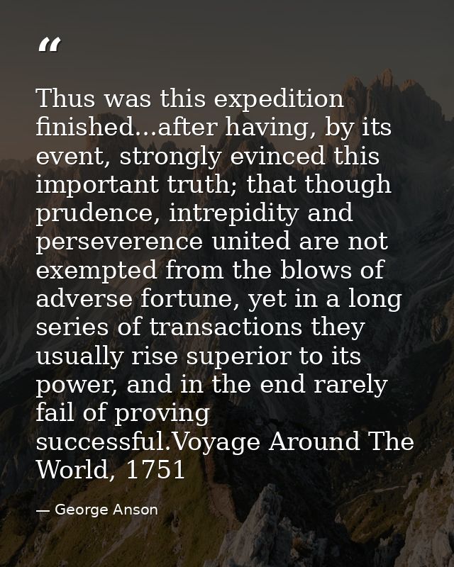 Thus was this expedition finished...after having, by its event, strongly evinced this important truth; that though prude — George Anson