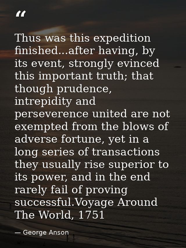 Thus was this expedition finished...after having, by its event, strongly evinced this important truth; that though prude — George Anson