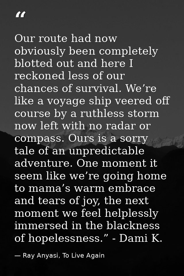 Our route had now obviously been completely blotted out and here I reckoned less of our chances of survival. We’re like  — Ray Anyasi, To Live Again