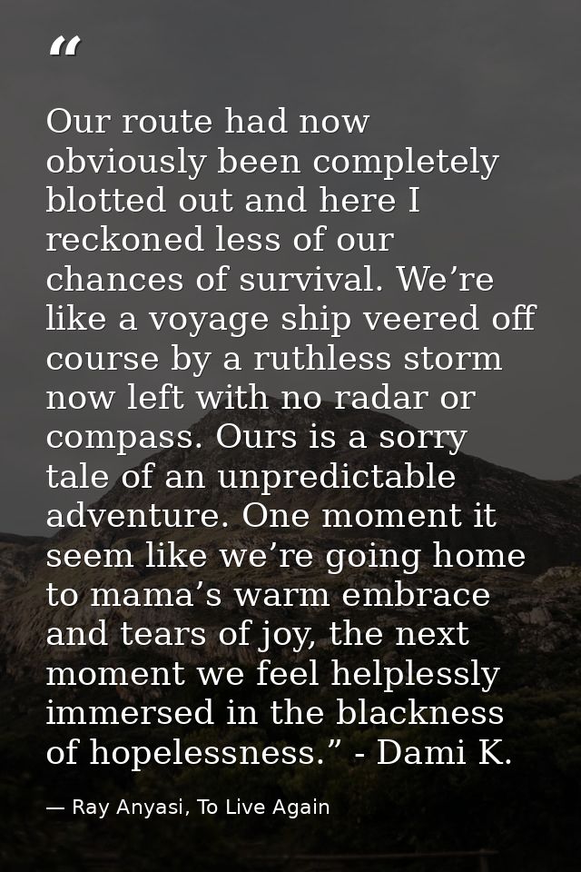 Our route had now obviously been completely blotted out and here I reckoned less of our chances of survival. We’re like  — Ray Anyasi, To Live Again