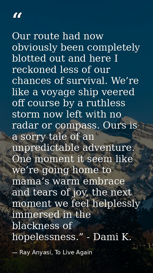 Our route had now obviously been completely blotted out and here I reckoned less of our chances of survival. We’re like  — Ray Anyasi, To Live Again