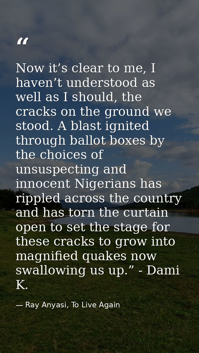 Now it’s clear to me, I haven’t understood as well as I should, the cracks on the ground we stood. A blast ignited throu — Ray Anyasi, To Live Again