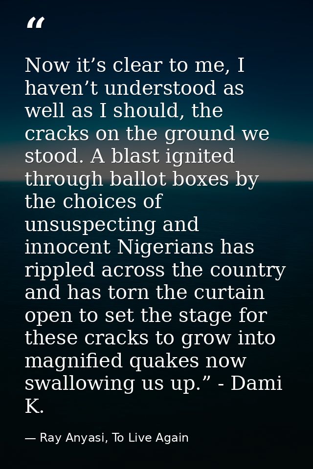 Now it’s clear to me, I haven’t understood as well as I should, the cracks on the ground we stood. A blast ignited throu — Ray Anyasi, To Live Again