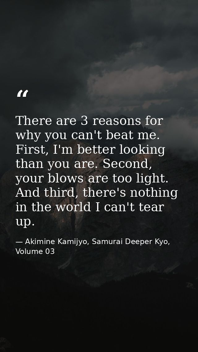 There are 3 reasons for why you can't beat me. First, I'm better looking than you are. Second, your blows are too light. — Akimine Kamijyo, Samurai Deeper Kyo, Volume 03