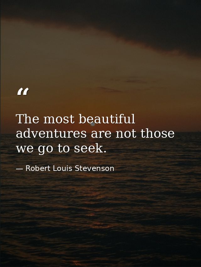 The most beautiful adventures are not those we go to seek. — Robert Louis Stevenson
