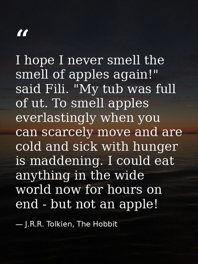 I hope I never smell the smell of apples again!" said Fili. "My tub was full of ut. To smell apples everlastingly when y — J.R.R. Tolkien, The Hobbit