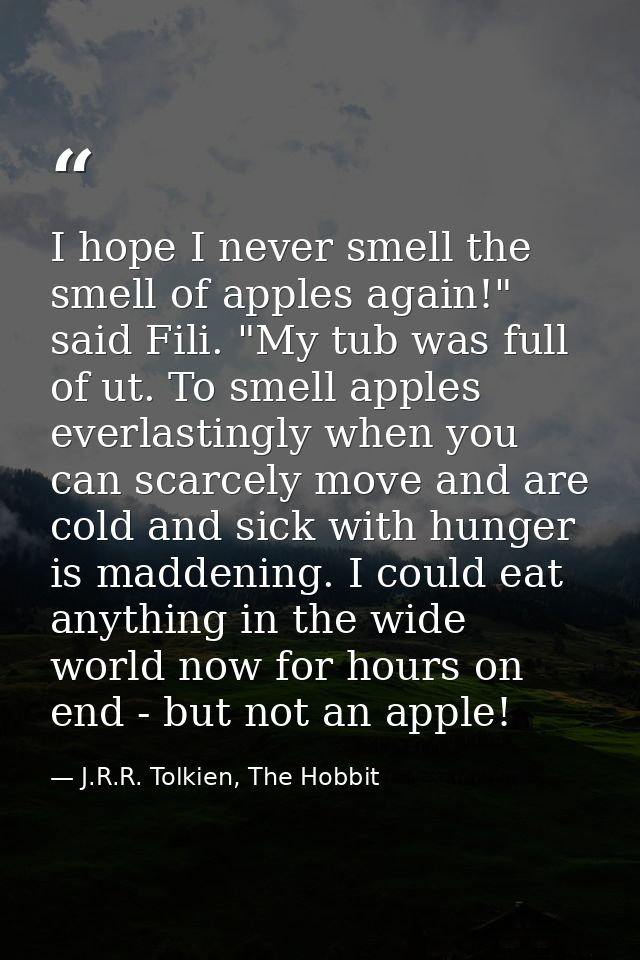 I hope I never smell the smell of apples again!" said Fili. "My tub was full of ut. To smell apples everlastingly when y — J.R.R. Tolkien, The Hobbit