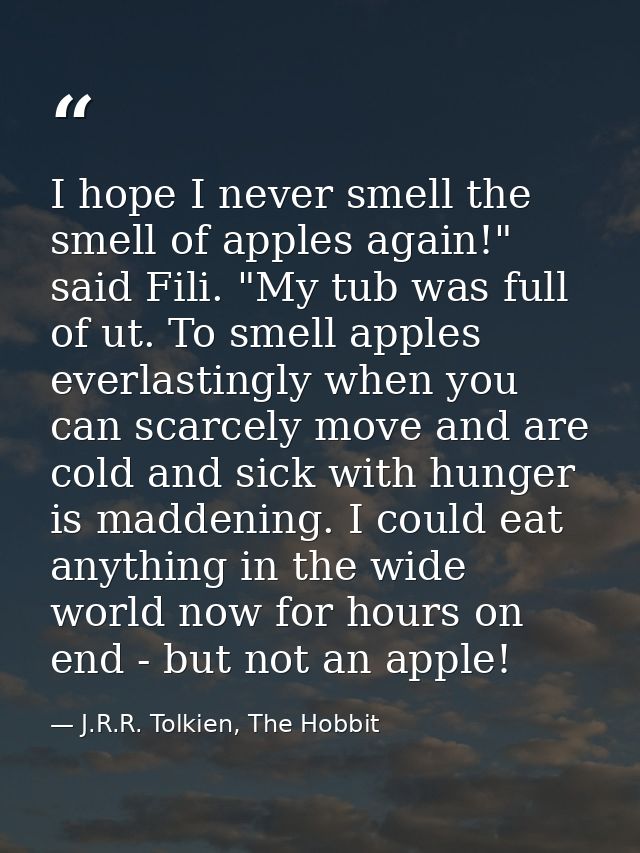 I hope I never smell the smell of apples again!" said Fili. "My tub was full of ut. To smell apples everlastingly when y — J.R.R. Tolkien, The Hobbit