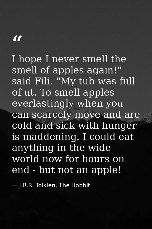 I hope I never smell the smell of apples again!" said Fili. "My tub was full of ut. To smell apples everlastingly when y — J.R.R. Tolkien, The Hobbit