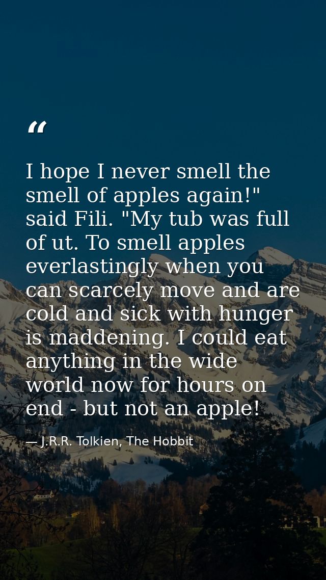 I hope I never smell the smell of apples again!" said Fili. "My tub was full of ut. To smell apples everlastingly when y — J.R.R. Tolkien, The Hobbit