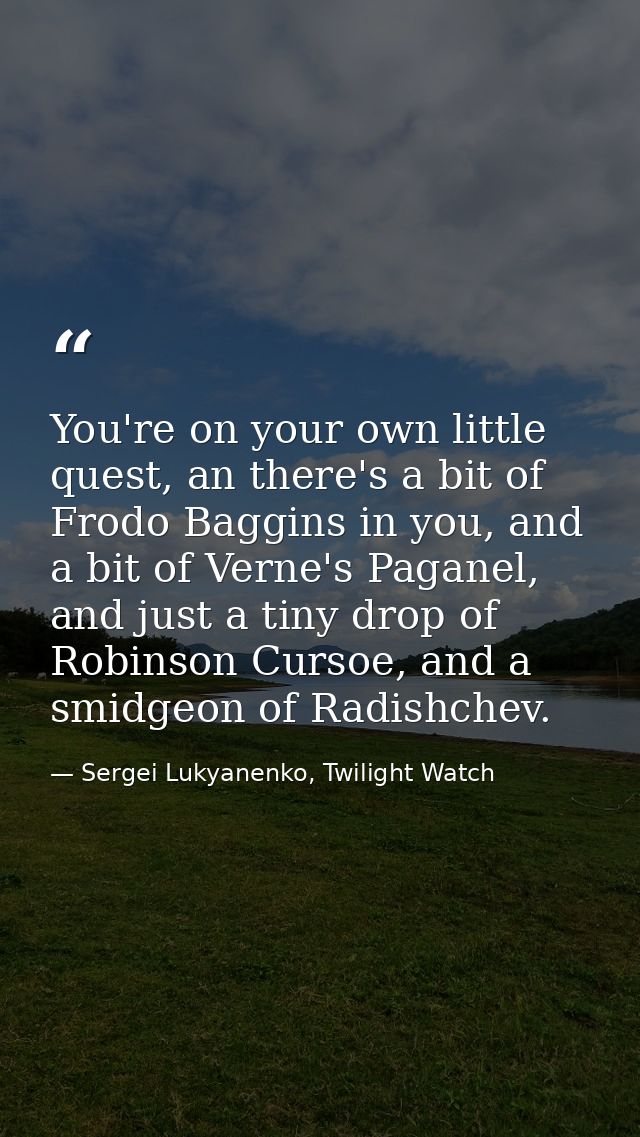 You're on your own little quest, an there's a bit of Frodo Baggins in you, and a bit of Verne's Paganel, and just a tiny — Sergei Lukyanenko, Twilight Watch