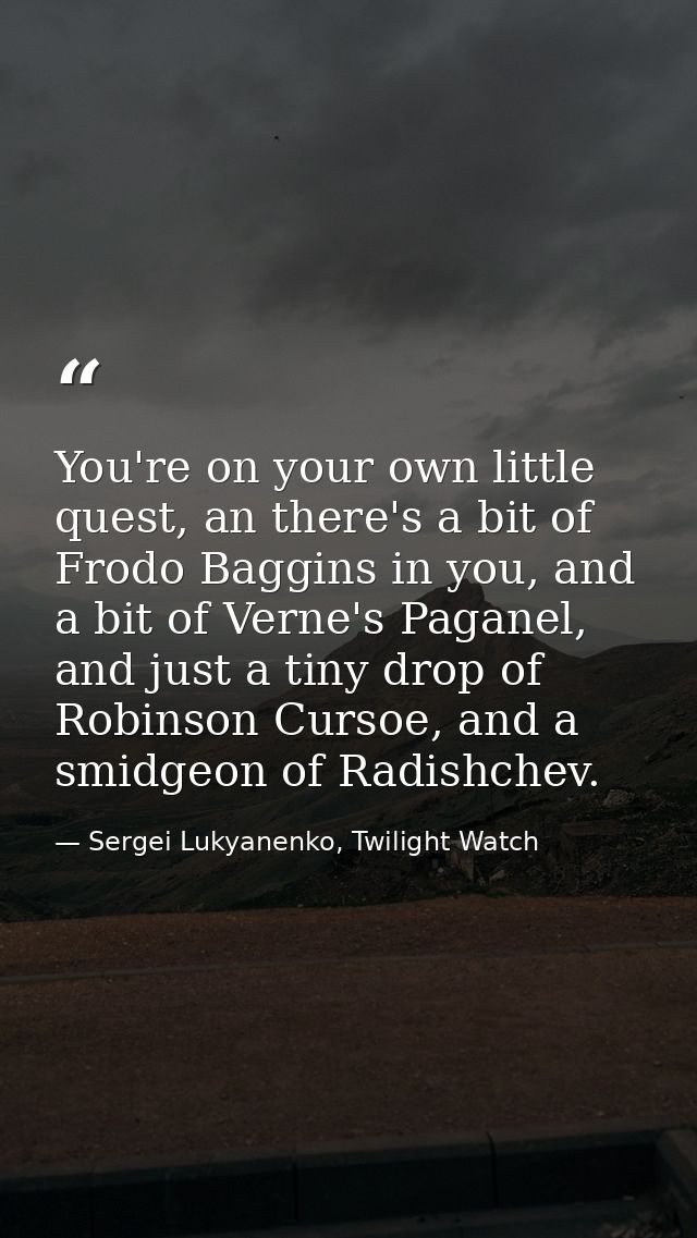 You're on your own little quest, an there's a bit of Frodo Baggins in you, and a bit of Verne's Paganel, and just a tiny — Sergei Lukyanenko, Twilight Watch