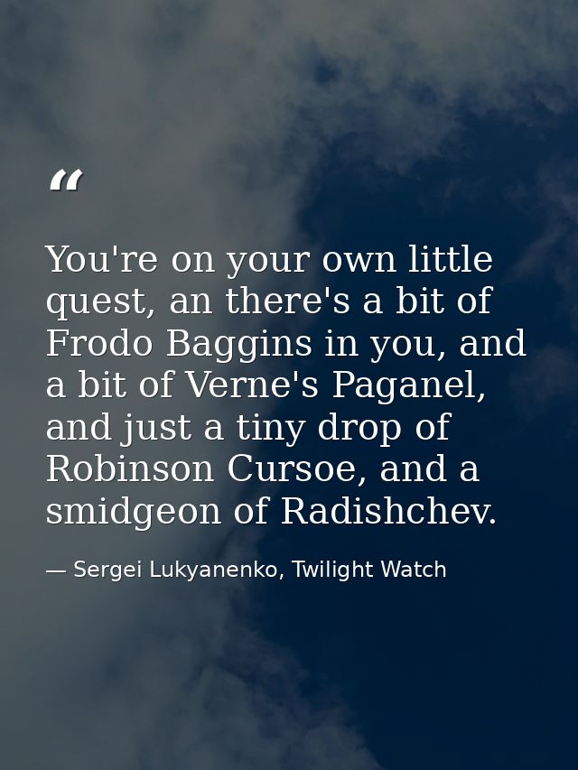 You're on your own little quest, an there's a bit of Frodo Baggins in you, and a bit of Verne's Paganel, and just a tiny — Sergei Lukyanenko, Twilight Watch