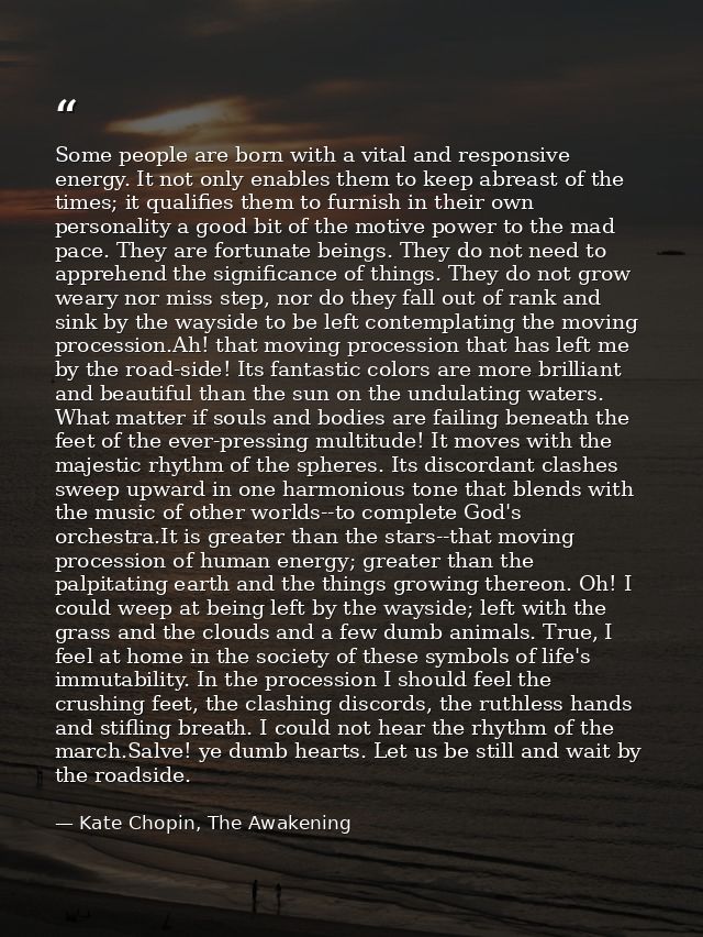Some people are born with a vital and responsive energy. It not only enables them to keep abreast of the times; it quali — Kate Chopin, The Awakening