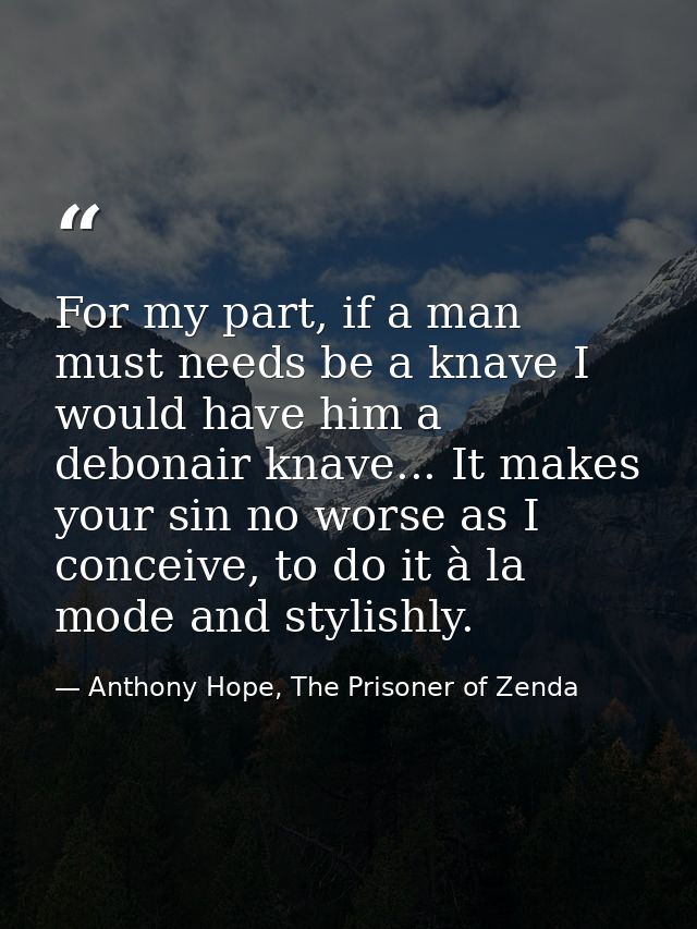 For my part, if a man must needs be a knave I would have him a debonair knave... It makes your sin no worse as I conceiv — Anthony Hope, The Prisoner of Zenda
