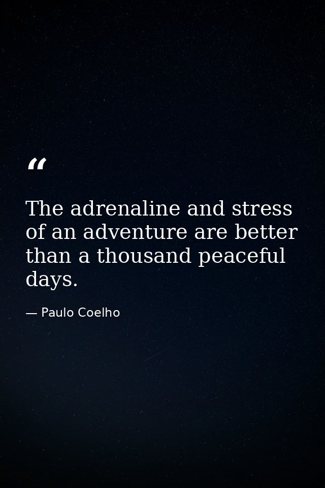 The adrenaline and stress of an adventure are better than a thousand peaceful days. — Paulo Coelho