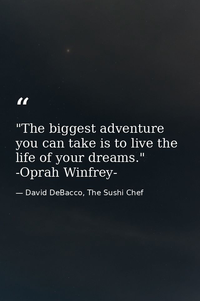 ‎"The biggest adventure you can take is to live the life of your dreams."  -Oprah Winfrey- — David DeBacco, The Sushi Chef