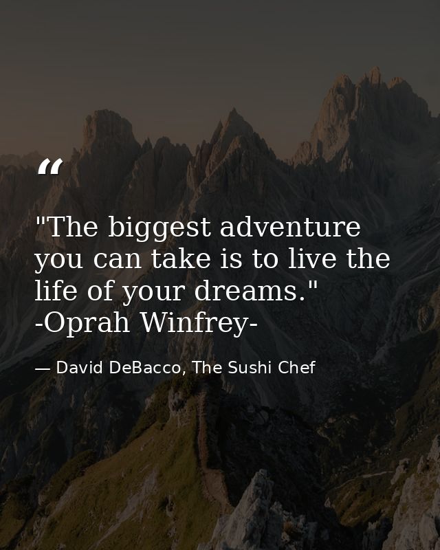 ‎"The biggest adventure you can take is to live the life of your dreams."  -Oprah Winfrey- — David DeBacco, The Sushi Chef