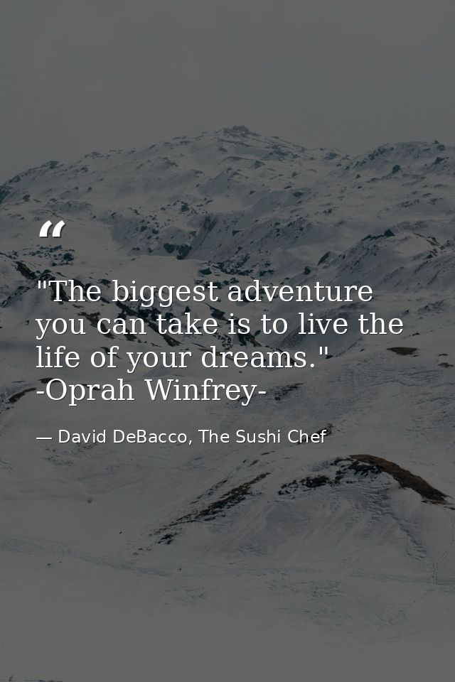 ‎"The biggest adventure you can take is to live the life of your dreams."  -Oprah Winfrey- — David DeBacco, The Sushi Chef