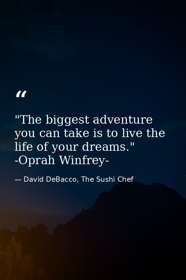 ‎"The biggest adventure you can take is to live the life of your dreams."  -Oprah Winfrey- — David DeBacco, The Sushi Chef