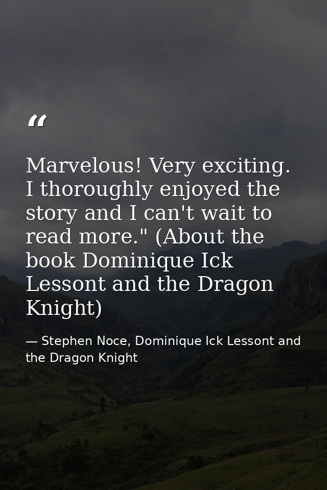 Marvelous! Very exciting. I thoroughly enjoyed the story and I can't wait to read more." (About the book Dominique Ick L — Stephen Noce, Dominique Ick Lessont and the Dragon Knight