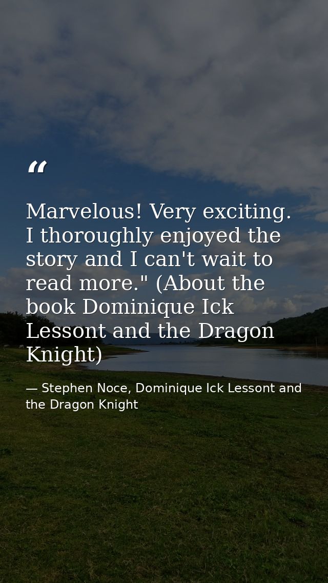 Marvelous! Very exciting. I thoroughly enjoyed the story and I can't wait to read more." (About the book Dominique Ick L — Stephen Noce, Dominique Ick Lessont and the Dragon Knight