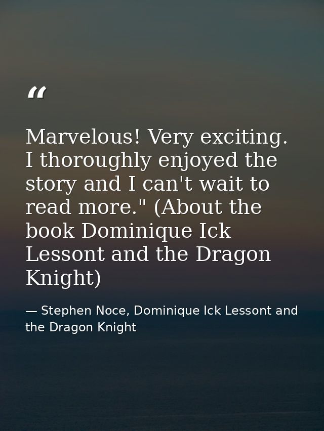 Marvelous! Very exciting. I thoroughly enjoyed the story and I can't wait to read more." (About the book Dominique Ick L — Stephen Noce, Dominique Ick Lessont and the Dragon Knight