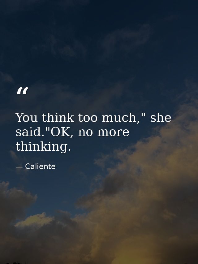 You think too much," she said."OK, no more thinking. — Caliente