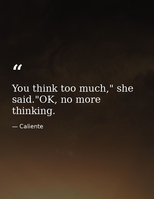 You think too much," she said."OK, no more thinking. — Caliente