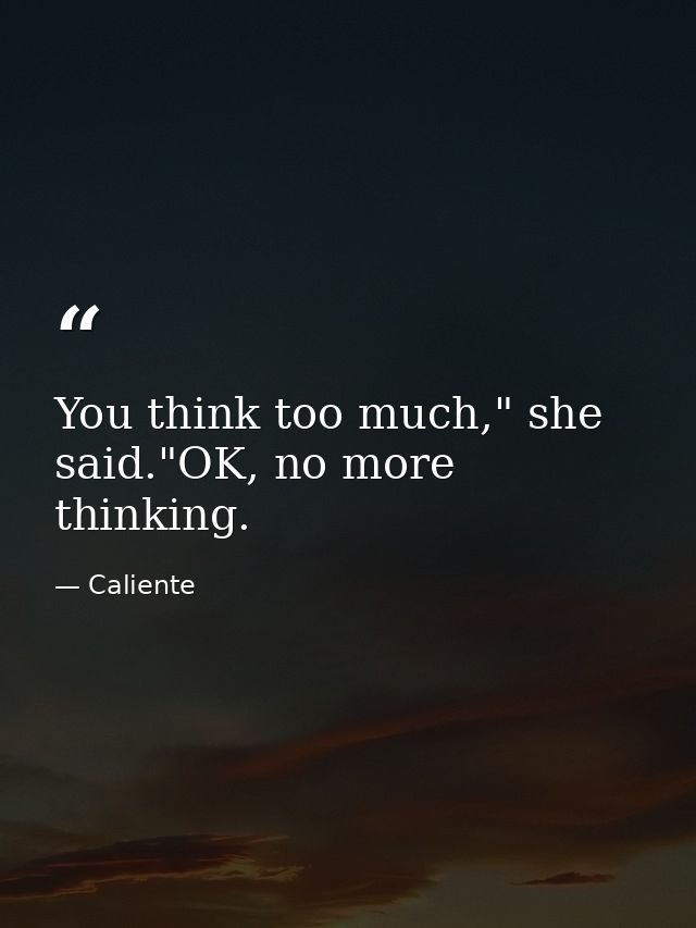 You think too much," she said."OK, no more thinking. — Caliente