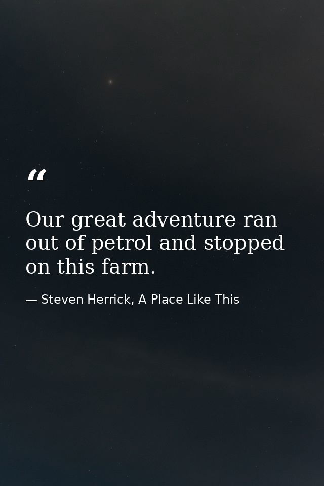 Our great adventure ran out of petrol and stopped on this farm. — Steven Herrick, A Place Like This