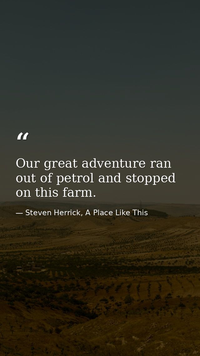 Our great adventure ran out of petrol and stopped on this farm. — Steven Herrick, A Place Like This