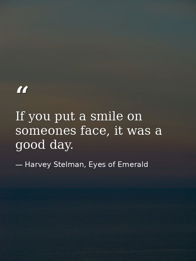 If you put a smile on someones face, it was a good day. — Harvey Stelman, Eyes of Emerald