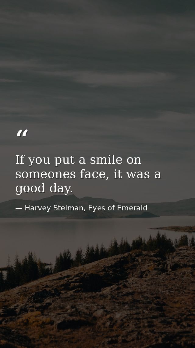 If you put a smile on someones face, it was a good day. — Harvey Stelman, Eyes of Emerald