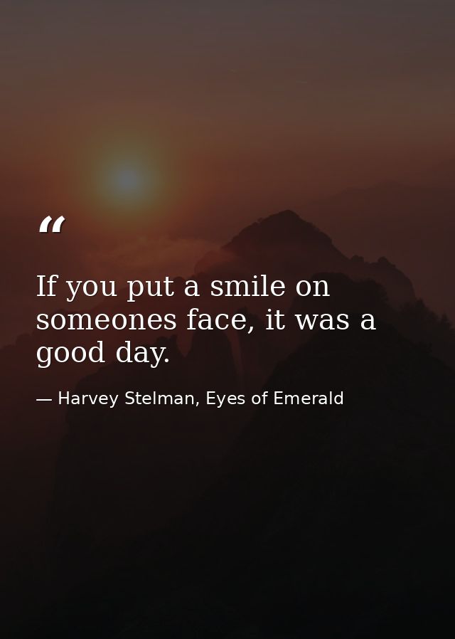 If you put a smile on someones face, it was a good day. — Harvey Stelman, Eyes of Emerald