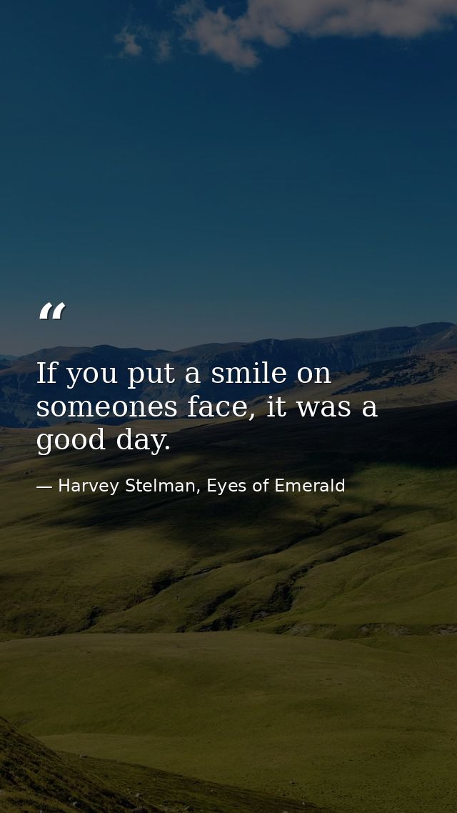 If you put a smile on someones face, it was a good day. — Harvey Stelman, Eyes of Emerald