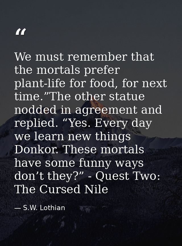 We must remember that the mortals prefer plant-life for food, for next time.”The other statue nodded in agreement and re — S.W. Lothian