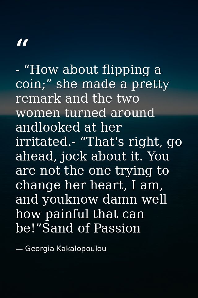 - “How about flipping a coin;” she made a pretty remark and the two women turned around andlooked at her irritated.- “Th — Georgia Kakalopoulou