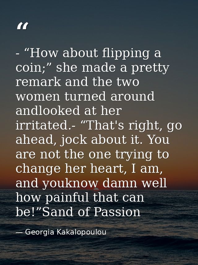 - “How about flipping a coin;” she made a pretty remark and the two women turned around andlooked at her irritated.- “Th — Georgia Kakalopoulou