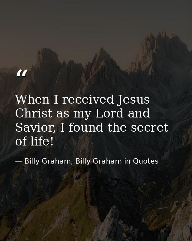When I received Jesus Christ as my Lord and Savior, I found the secret of life! — Billy Graham, Billy Graham in Quotes