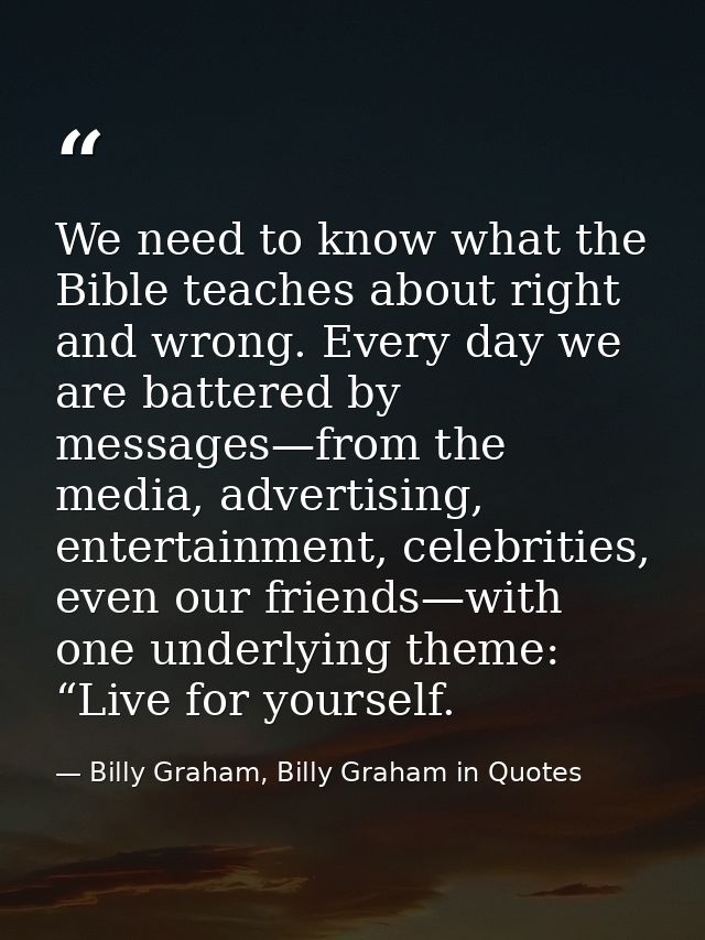 We need to know what the Bible teaches about right and wrong. Every day we are battered by messages—from the media, adve — Billy Graham, Billy Graham in Quotes