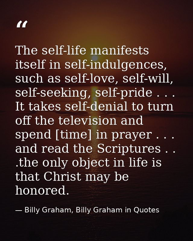 The self-life manifests itself in self-indulgences, such as self-love, self-will, self-seeking, self-pride . . . It take — Billy Graham, Billy Graham in Quotes
