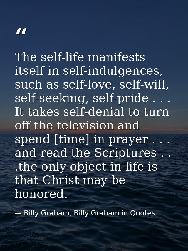 The self-life manifests itself in self-indulgences, such as self-love, self-will, self-seeking, self-pride . . . It take — Billy Graham, Billy Graham in Quotes