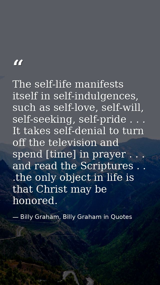 The self-life manifests itself in self-indulgences, such as self-love, self-will, self-seeking, self-pride . . . It take — Billy Graham, Billy Graham in Quotes